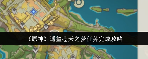 原神遥望苍天之梦任务完成攻略：难关突破必胜策略