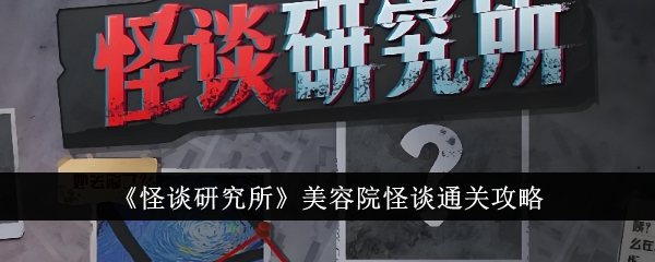 怪谈研究所美容院怪谈通关攻略 怪谈研究所美容院怪谈怎么通关