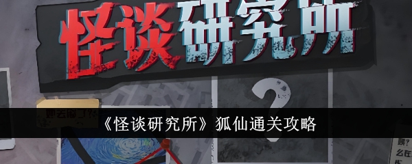 怪谈研究所狐仙通关攻略 怪谈研究所狐仙怎么通关