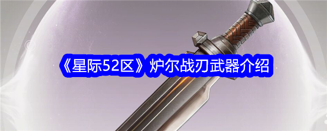 星际52区炉尔战刃武器介绍 星际52区炉尔战刃什么武器好