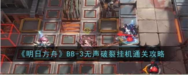 明日方舟BB-3无声破裂挂机通关攻略 明日方舟BB-3无声破裂挂机通关方法