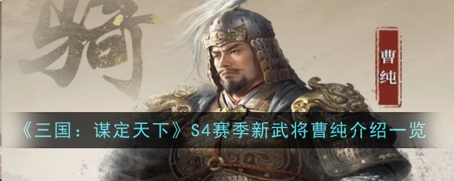 三国：谋定天下S4赛季新武将曹纯介绍一览：战斗中的团队配合与默契