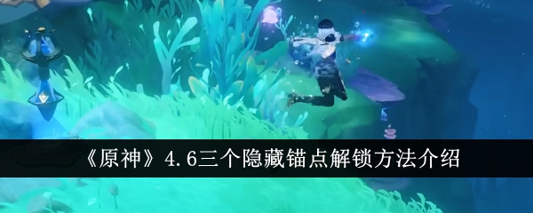 原神4.6三个隐藏锚点解锁方法介绍 原神4.6三个隐藏锚点怎么解锁