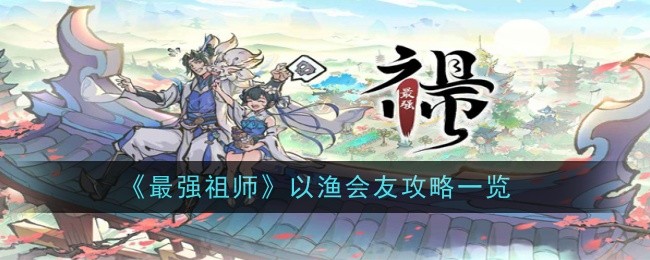 最强祖师以渔会友攻略一览 以渔会友该怎么玩