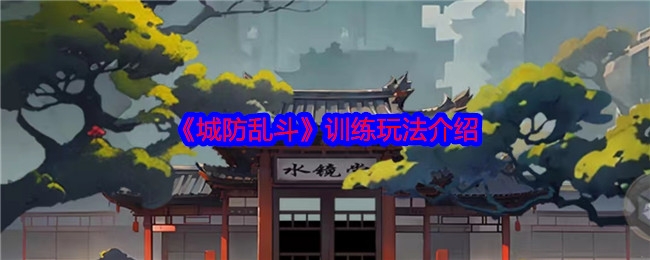 城防乱斗训练玩法介绍：协同作战轻松攻克难关