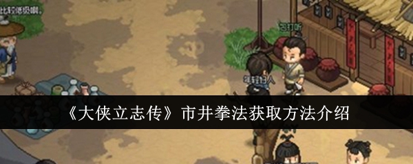 大侠立志传市井拳法获取方法介绍：保持战斗优势