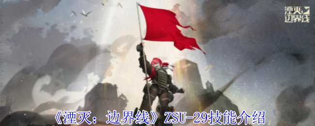 湮灭：边界线ZSU-29技能介绍：如何通过活动快速获取稀有道具？