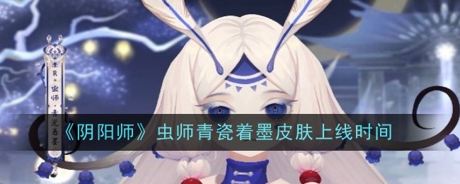 阴阳师虫师青瓷着墨皮肤上线时间一览：神秘装备制作分析