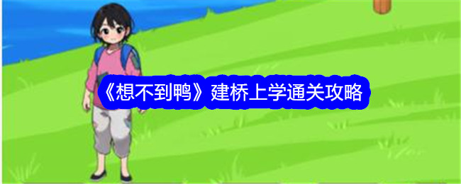 想不到鸭建桥上学通关攻略 想不到鸭建桥上学通关详情