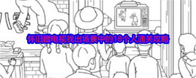 就我眼神好怀旧蹭电视找出场景中的18个人通关攻略：游戏中最强攻略分享