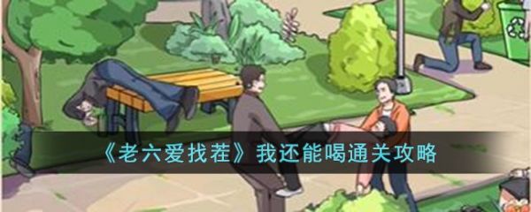 老六爱找茬我还能喝 老六爱找茬我还能喝通关攻略