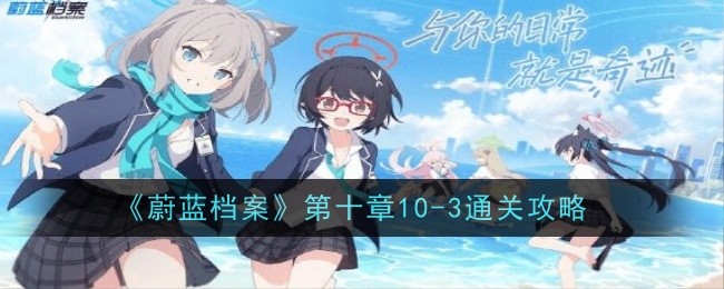 蔚蓝档案第十章10-3通关攻略 第十章10-3攻略流程