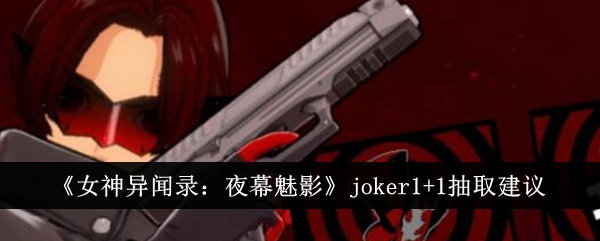 女神异闻录夜幕魅影joker1+1值得抽吗 具体一览