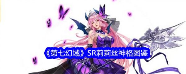 第七幻域SR莉莉丝怎么样 第七幻域SR莉莉丝介绍