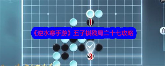 逆水寒手游五子棋残局二十七攻略 五子棋残局二十七怎么过呢