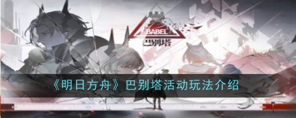 明日方舟巴别塔活动怎么玩 明日方舟巴别塔活动玩法介绍