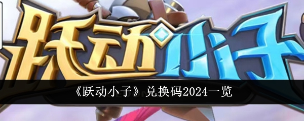 跃动小子兑换码2024一览 跃动小子兑换码有哪些