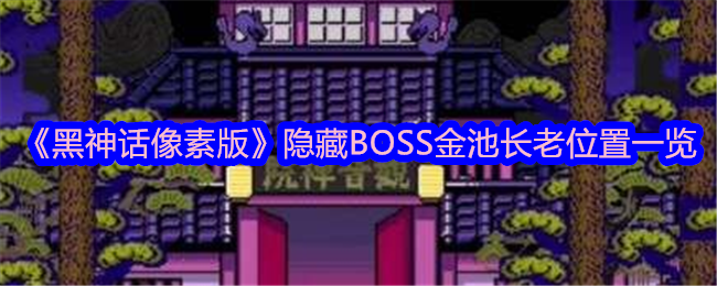 黑神话像素版隐藏BOSS金池长老位置一览：角色技能搭配指南