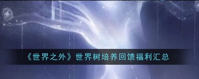 世界之外世界树培养回馈福利汇总：深入了解游戏内的剧情分支和选择