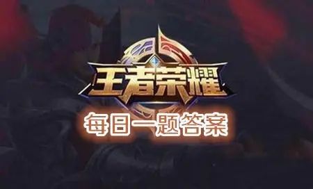 参加星元宝藏活动拿什么乞巧织春星传说答案 王者荣耀4月3日每日一题答案