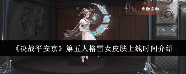 决战平安京第五人格雪女皮肤上线时间介绍：副本速通路线指引