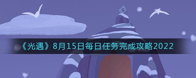 光遇8.15每日任务攻略 光遇8月15日任务玩法