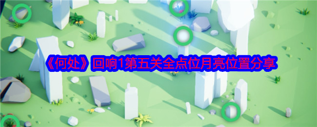 何处回响1第五关全点位月亮位置分享：神秘任务全解锁分享