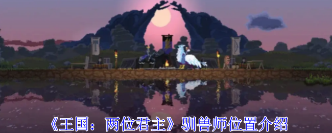 王国：两位君主驯兽师位置介绍：社交互动技巧与团队默契培养