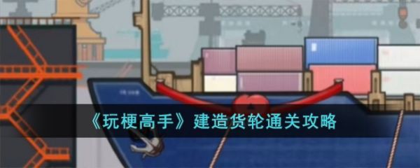 玩梗高手建造货轮通关攻略