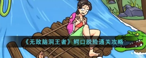 无敌脑洞王者鳄口脱险通关攻略