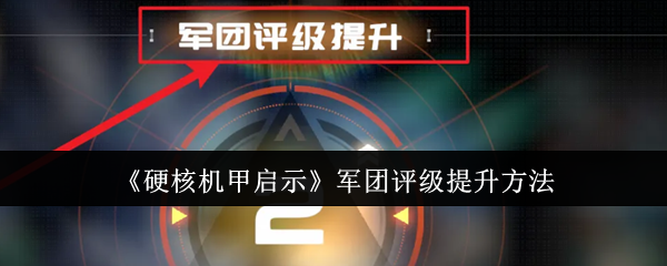 硬核机甲启示军团评级提升方法：隐藏功能解锁方法