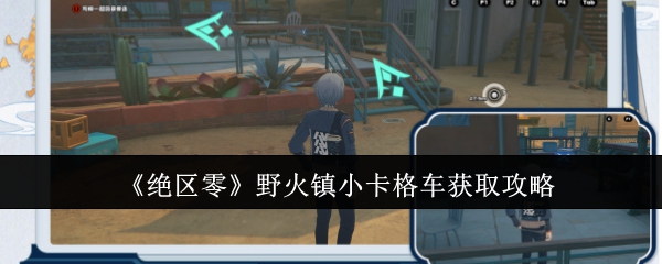 绝区零野火镇小卡格车获取攻略：游戏内公会战争指挥艺术