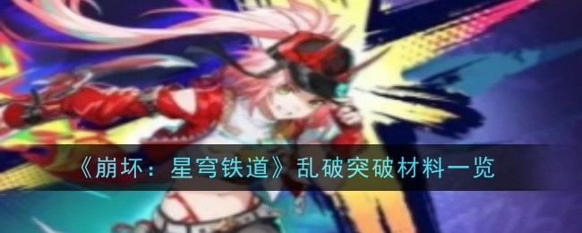 崩坏：星穹铁道乱破突破材料一览：完美通关策略分享